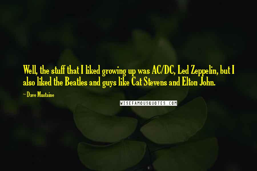 Dave Mustaine Quotes: Well, the stuff that I liked growing up was AC/DC, Led Zeppelin, but I also liked the Beatles and guys like Cat Stevens and Elton John.