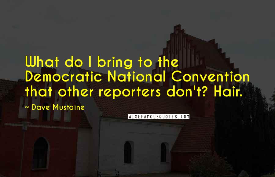 Dave Mustaine Quotes: What do I bring to the Democratic National Convention that other reporters don't? Hair.