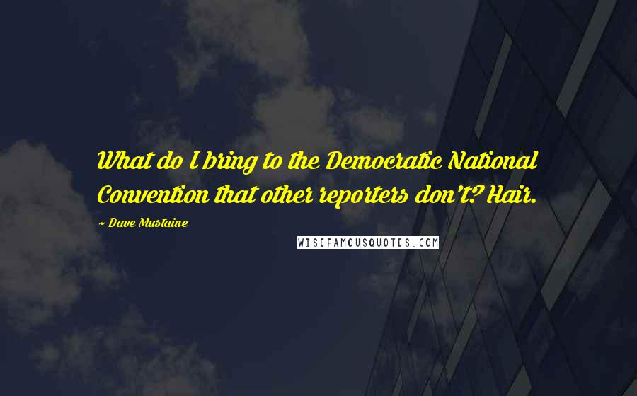 Dave Mustaine Quotes: What do I bring to the Democratic National Convention that other reporters don't? Hair.