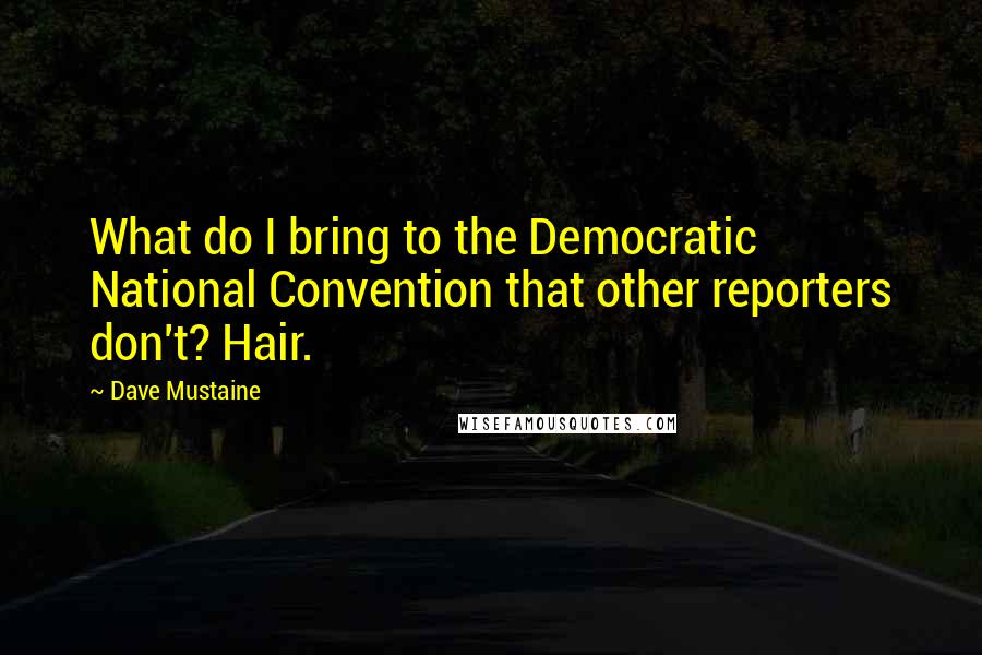 Dave Mustaine Quotes: What do I bring to the Democratic National Convention that other reporters don't? Hair.