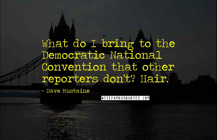 Dave Mustaine Quotes: What do I bring to the Democratic National Convention that other reporters don't? Hair.