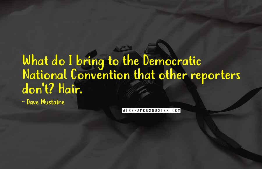 Dave Mustaine Quotes: What do I bring to the Democratic National Convention that other reporters don't? Hair.