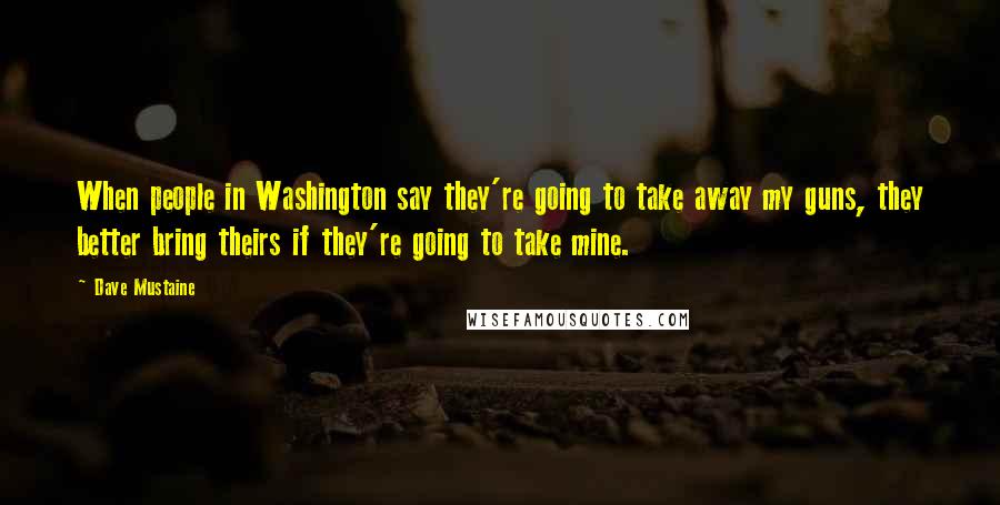 Dave Mustaine Quotes: When people in Washington say they're going to take away my guns, they better bring theirs if they're going to take mine.