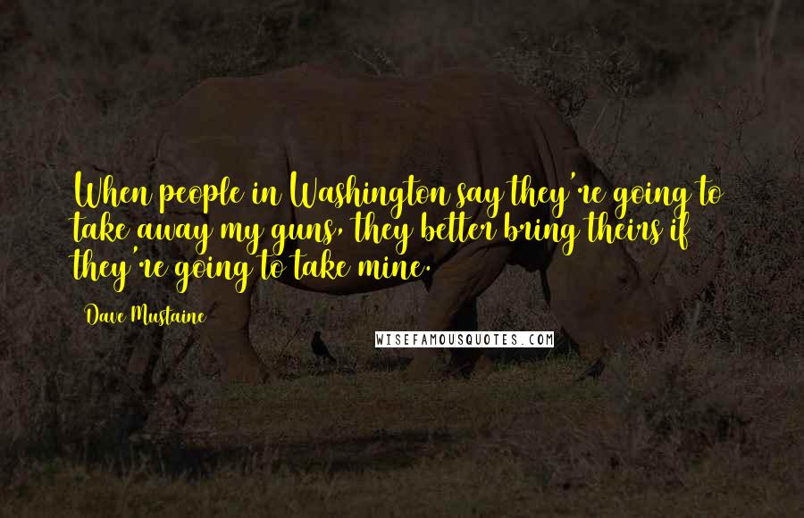 Dave Mustaine Quotes: When people in Washington say they're going to take away my guns, they better bring theirs if they're going to take mine.