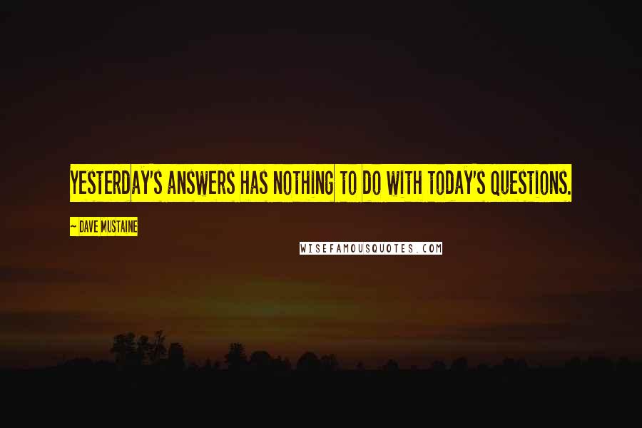 Dave Mustaine Quotes: Yesterday's answers has nothing to do with today's questions.