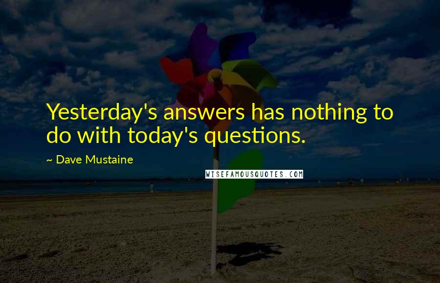 Dave Mustaine Quotes: Yesterday's answers has nothing to do with today's questions.