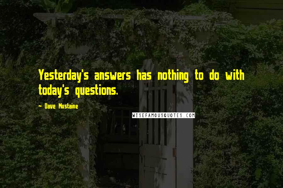 Dave Mustaine Quotes: Yesterday's answers has nothing to do with today's questions.