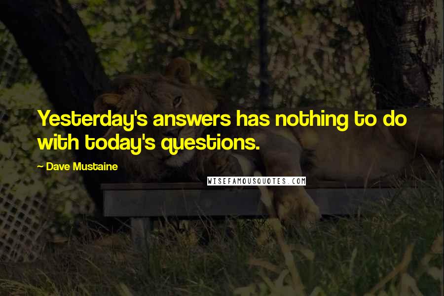 Dave Mustaine Quotes: Yesterday's answers has nothing to do with today's questions.