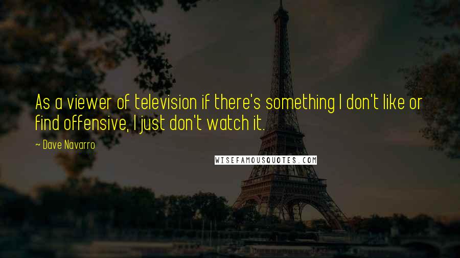 Dave Navarro Quotes: As a viewer of television if there's something I don't like or find offensive, I just don't watch it.
