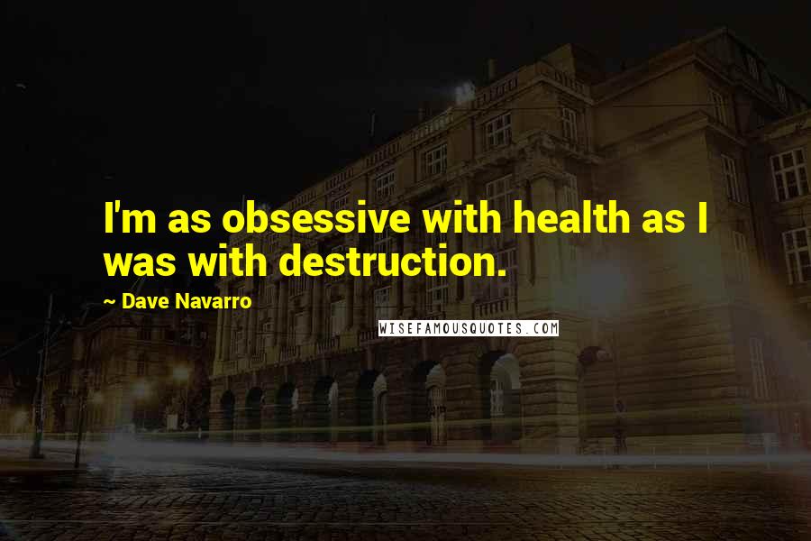 Dave Navarro Quotes: I'm as obsessive with health as I was with destruction.