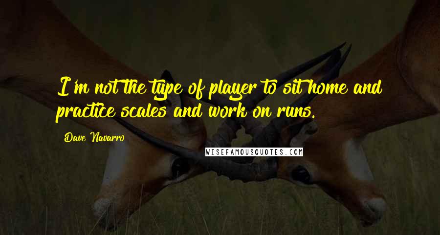 Dave Navarro Quotes: I'm not the type of player to sit home and practice scales and work on runs.