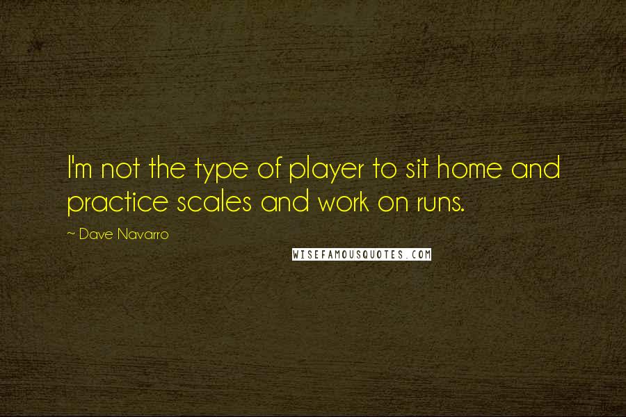Dave Navarro Quotes: I'm not the type of player to sit home and practice scales and work on runs.