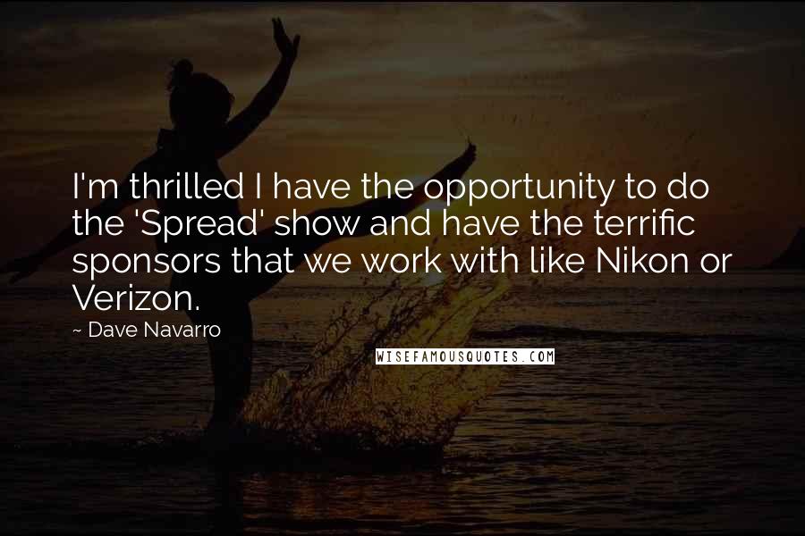 Dave Navarro Quotes: I'm thrilled I have the opportunity to do the 'Spread' show and have the terrific sponsors that we work with like Nikon or Verizon.