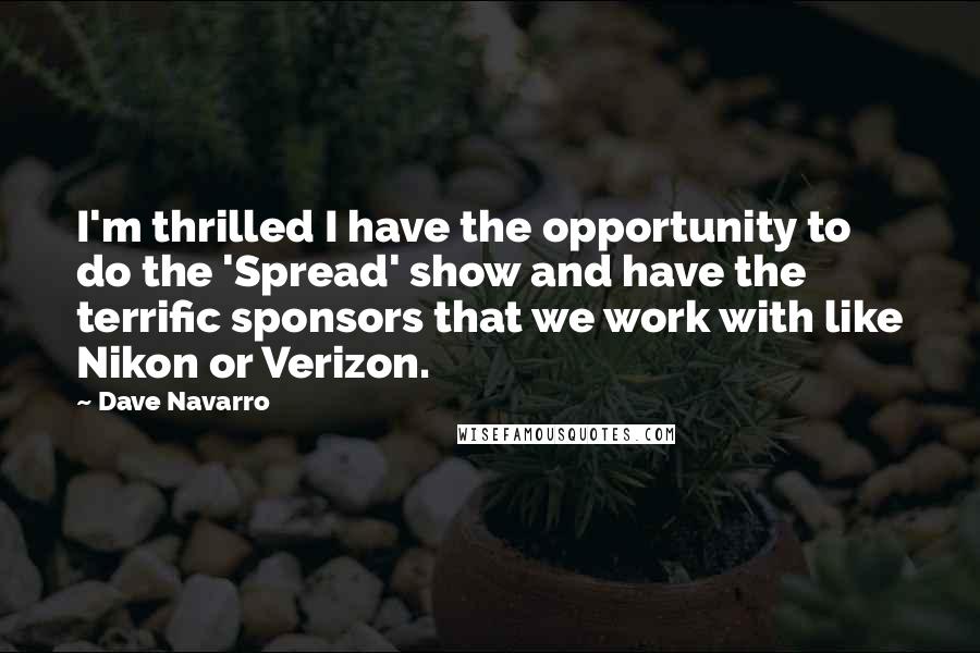 Dave Navarro Quotes: I'm thrilled I have the opportunity to do the 'Spread' show and have the terrific sponsors that we work with like Nikon or Verizon.