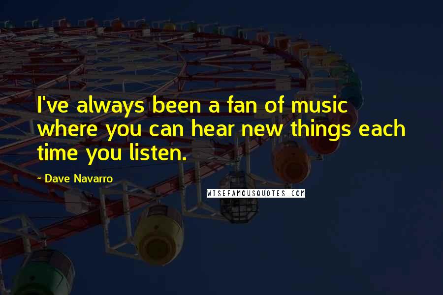 Dave Navarro Quotes: I've always been a fan of music where you can hear new things each time you listen.