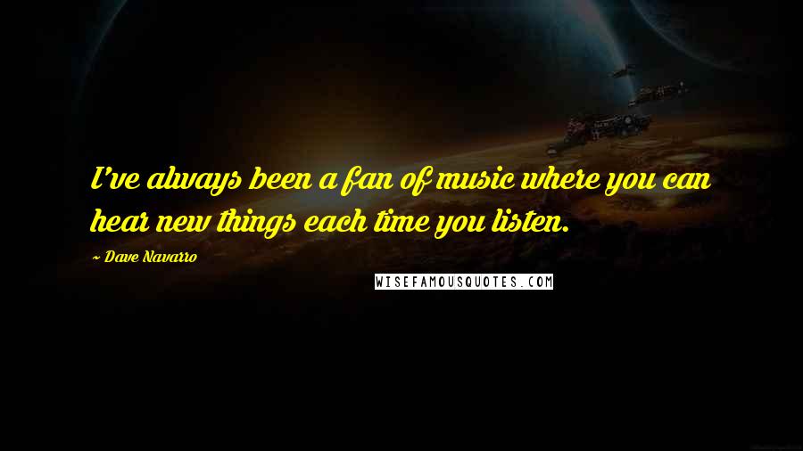 Dave Navarro Quotes: I've always been a fan of music where you can hear new things each time you listen.