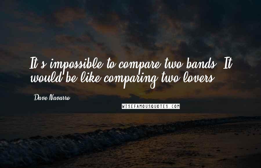 Dave Navarro Quotes: It's impossible to compare two bands. It would be like comparing two lovers.