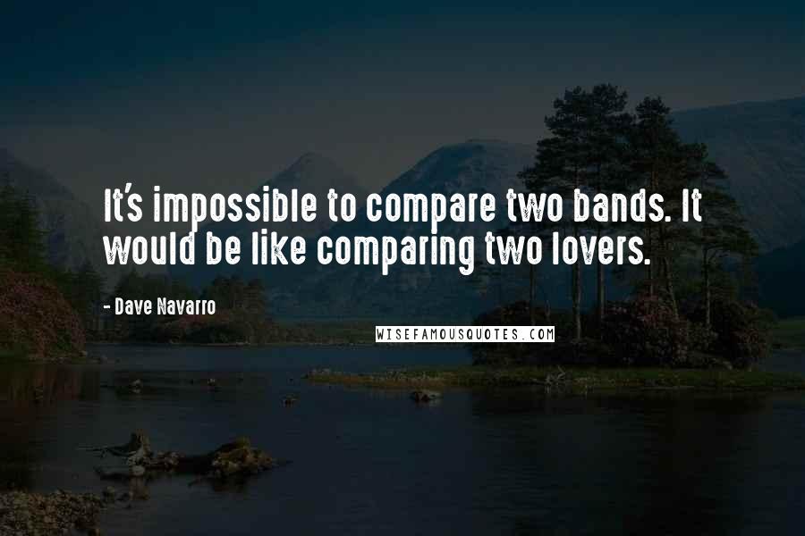 Dave Navarro Quotes: It's impossible to compare two bands. It would be like comparing two lovers.