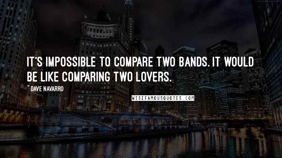 Dave Navarro Quotes: It's impossible to compare two bands. It would be like comparing two lovers.