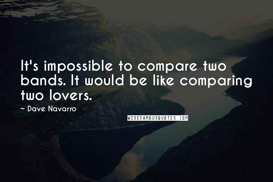 Dave Navarro Quotes: It's impossible to compare two bands. It would be like comparing two lovers.