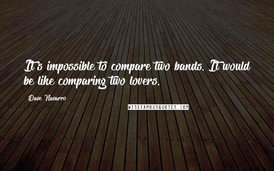 Dave Navarro Quotes: It's impossible to compare two bands. It would be like comparing two lovers.