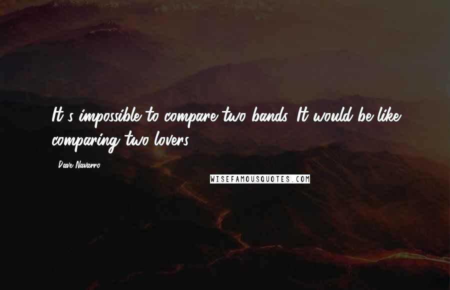 Dave Navarro Quotes: It's impossible to compare two bands. It would be like comparing two lovers.