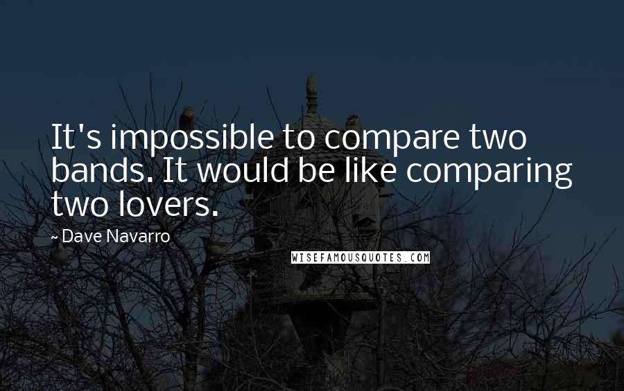 Dave Navarro Quotes: It's impossible to compare two bands. It would be like comparing two lovers.