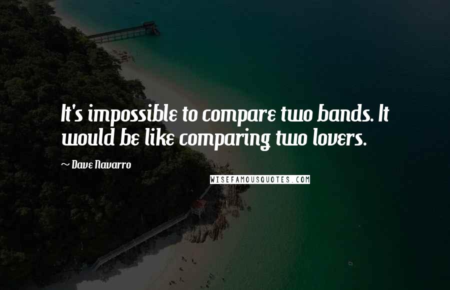 Dave Navarro Quotes: It's impossible to compare two bands. It would be like comparing two lovers.