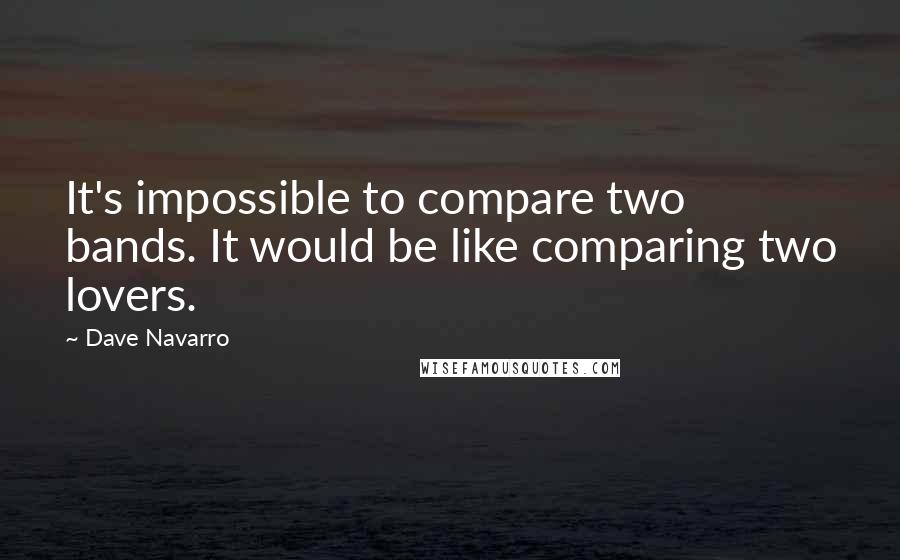 Dave Navarro Quotes: It's impossible to compare two bands. It would be like comparing two lovers.