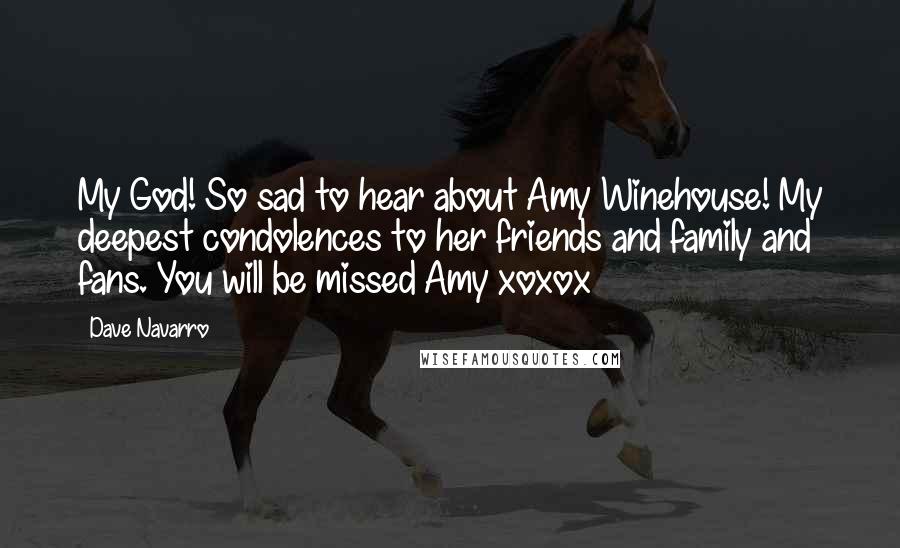 Dave Navarro Quotes: My God! So sad to hear about Amy Winehouse! My deepest condolences to her friends and family and fans. You will be missed Amy xoxox