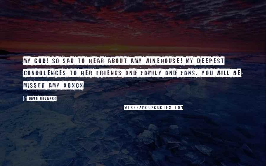 Dave Navarro Quotes: My God! So sad to hear about Amy Winehouse! My deepest condolences to her friends and family and fans. You will be missed Amy xoxox