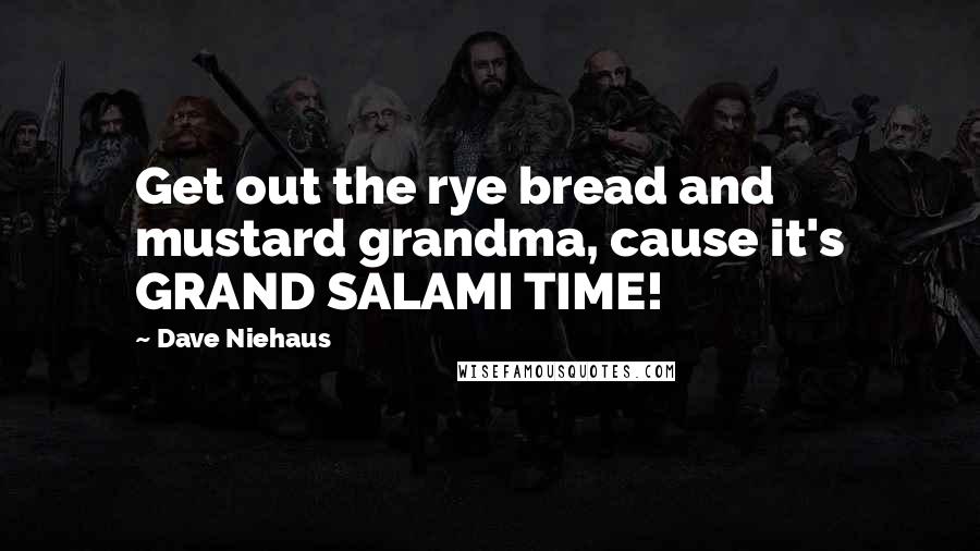 Dave Niehaus Quotes: Get out the rye bread and mustard grandma, cause it's GRAND SALAMI TIME!