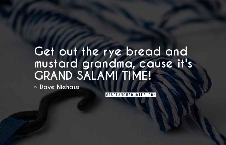 Dave Niehaus Quotes: Get out the rye bread and mustard grandma, cause it's GRAND SALAMI TIME!