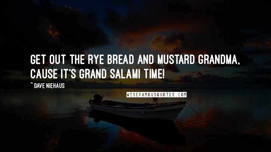 Dave Niehaus Quotes: Get out the rye bread and mustard grandma, cause it's GRAND SALAMI TIME!