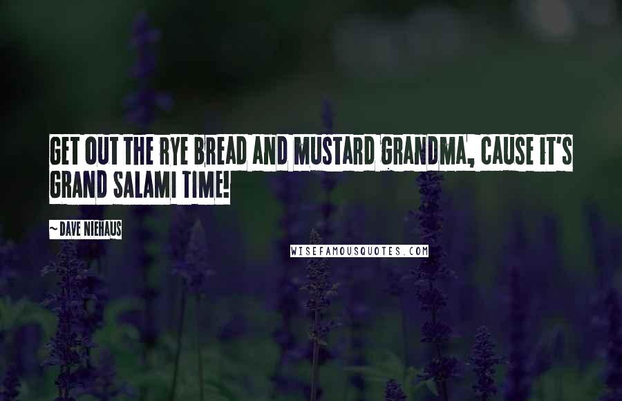 Dave Niehaus Quotes: Get out the rye bread and mustard grandma, cause it's GRAND SALAMI TIME!