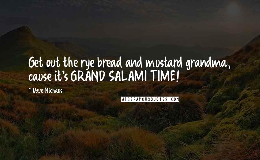 Dave Niehaus Quotes: Get out the rye bread and mustard grandma, cause it's GRAND SALAMI TIME!