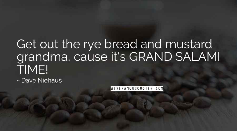 Dave Niehaus Quotes: Get out the rye bread and mustard grandma, cause it's GRAND SALAMI TIME!