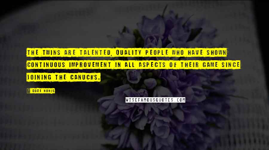 Dave Nonis Quotes: The twins are talented, quality people who have shown continuous improvement in all aspects of their game since joining the Canucks.