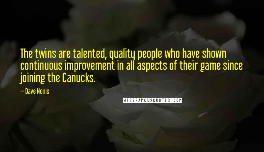 Dave Nonis Quotes: The twins are talented, quality people who have shown continuous improvement in all aspects of their game since joining the Canucks.