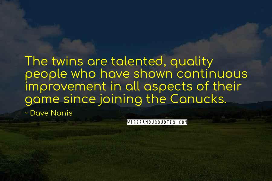Dave Nonis Quotes: The twins are talented, quality people who have shown continuous improvement in all aspects of their game since joining the Canucks.