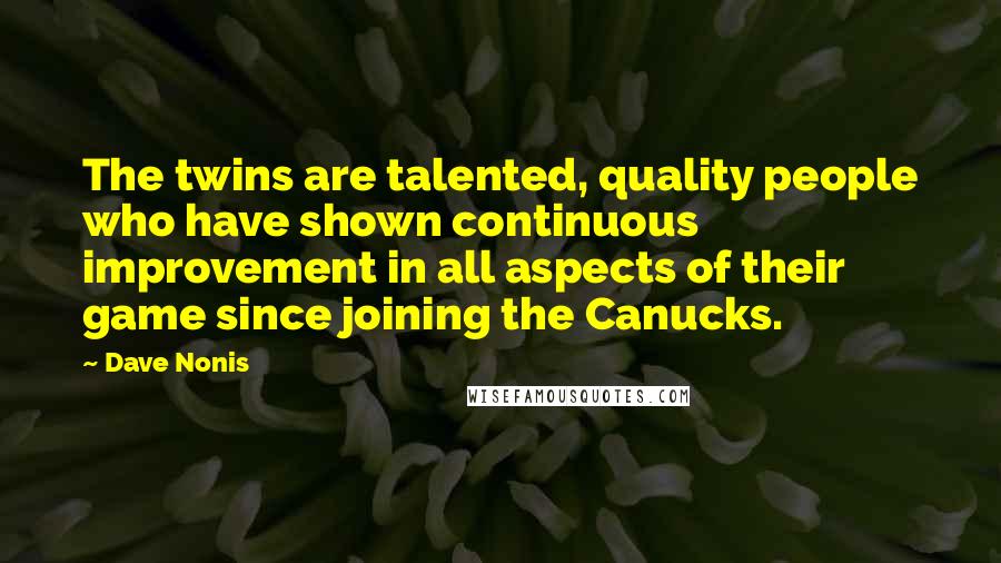 Dave Nonis Quotes: The twins are talented, quality people who have shown continuous improvement in all aspects of their game since joining the Canucks.
