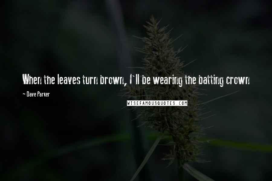 Dave Parker Quotes: When the leaves turn brown, I'll be wearing the batting crown