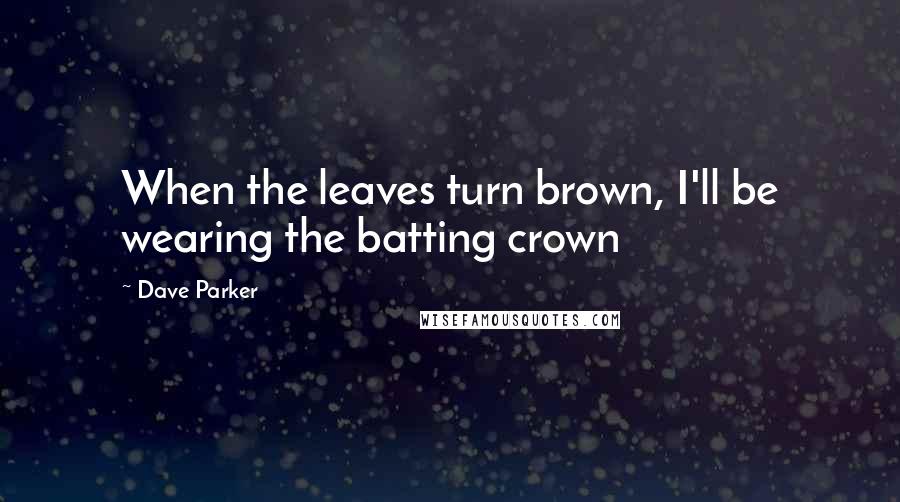 Dave Parker Quotes: When the leaves turn brown, I'll be wearing the batting crown