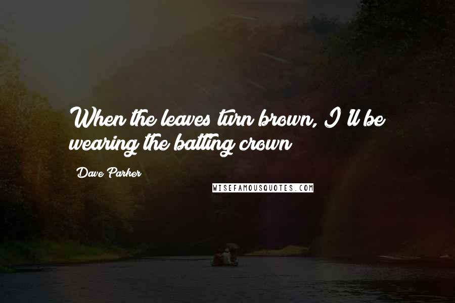 Dave Parker Quotes: When the leaves turn brown, I'll be wearing the batting crown