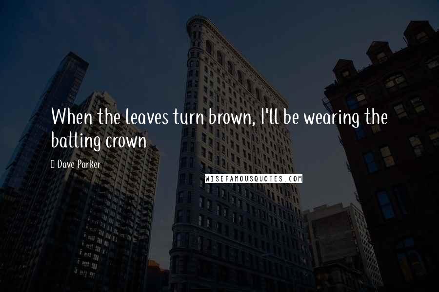 Dave Parker Quotes: When the leaves turn brown, I'll be wearing the batting crown