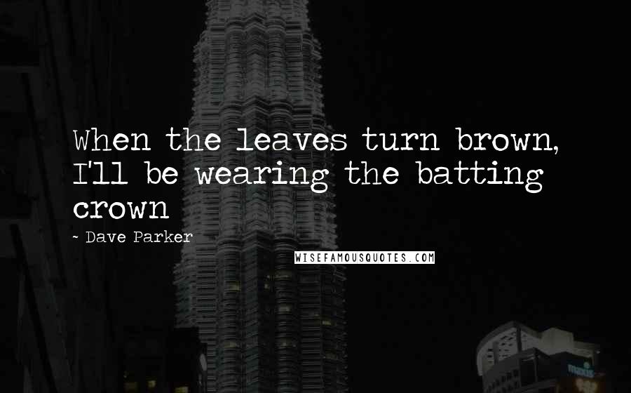 Dave Parker Quotes: When the leaves turn brown, I'll be wearing the batting crown
