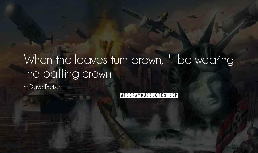 Dave Parker Quotes: When the leaves turn brown, I'll be wearing the batting crown