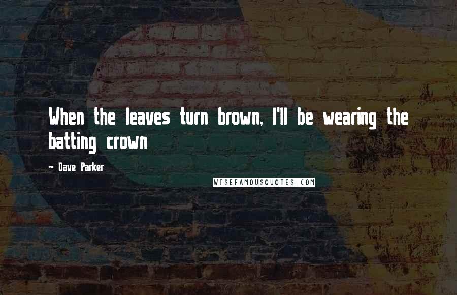 Dave Parker Quotes: When the leaves turn brown, I'll be wearing the batting crown