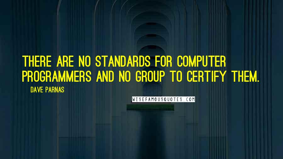 Dave Parnas Quotes: There are no standards for computer programmers and no group to certify them.