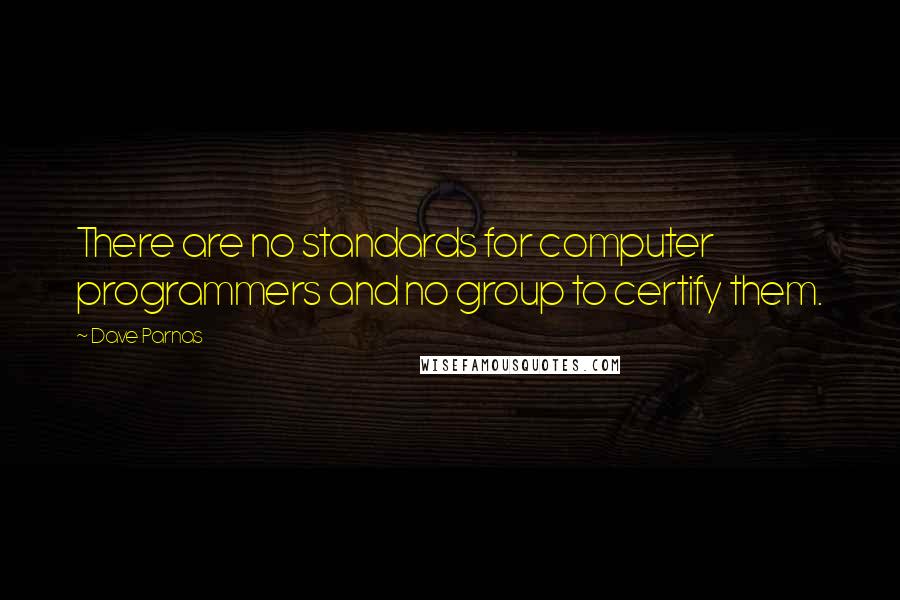 Dave Parnas Quotes: There are no standards for computer programmers and no group to certify them.